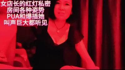 [原创]女店长的红灯私密房间pua和爆插她叫声巨大